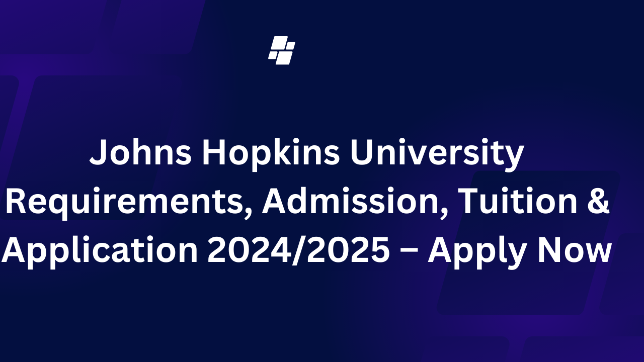 Johns Hopkins University Requirements, Admission, Tuition & Application 2024/2025 – Apply Now